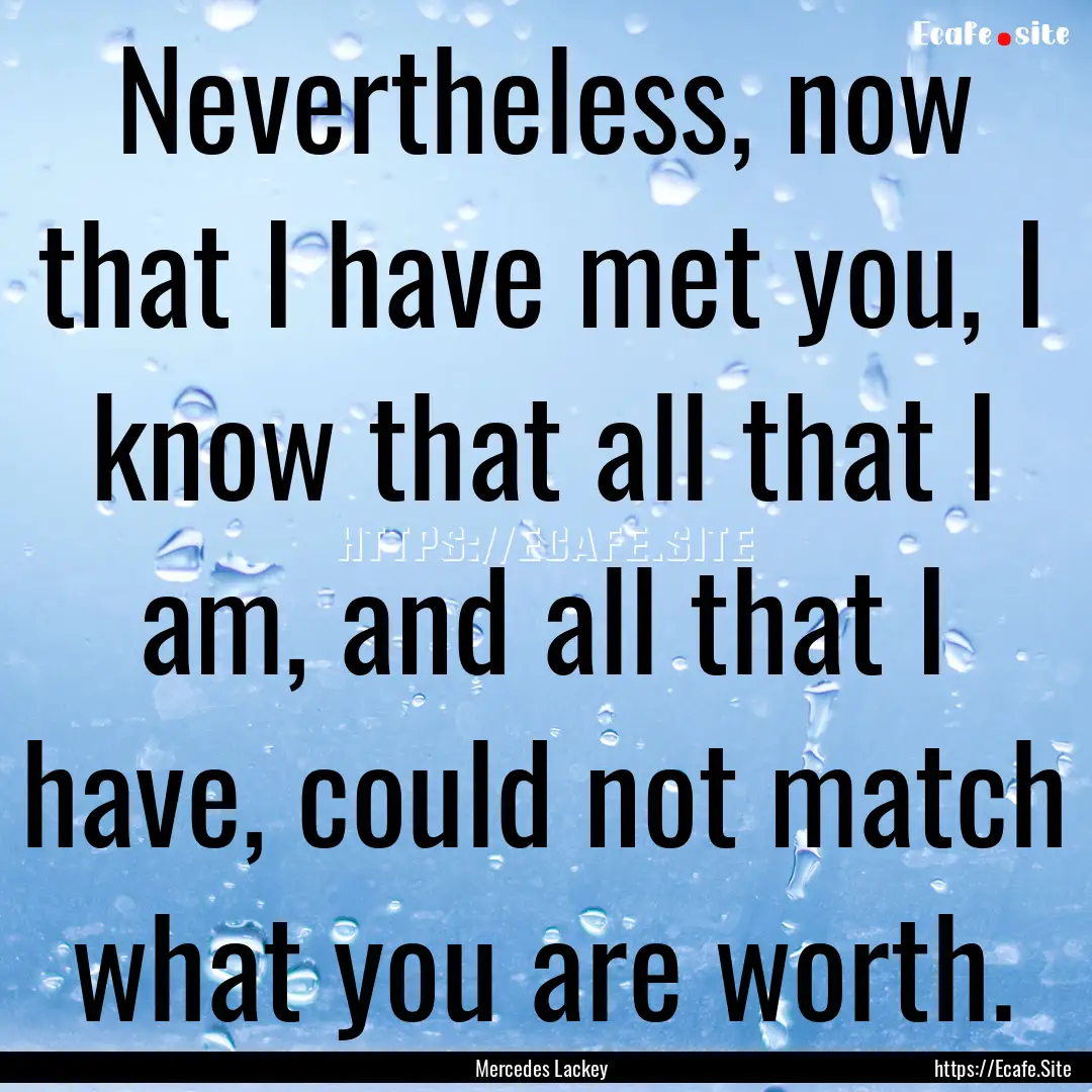 Nevertheless, now that I have met you, I.... : Quote by Mercedes Lackey