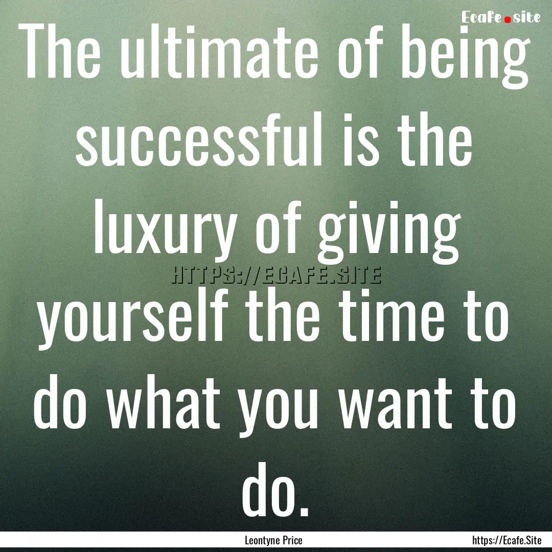 The ultimate of being successful is the luxury.... : Quote by Leontyne Price