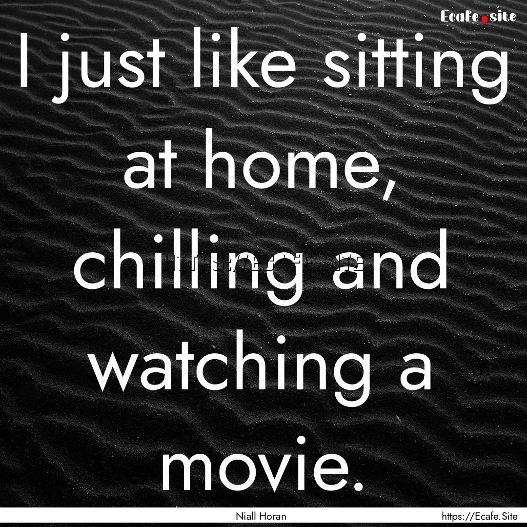 I just like sitting at home, chilling and.... : Quote by Niall Horan