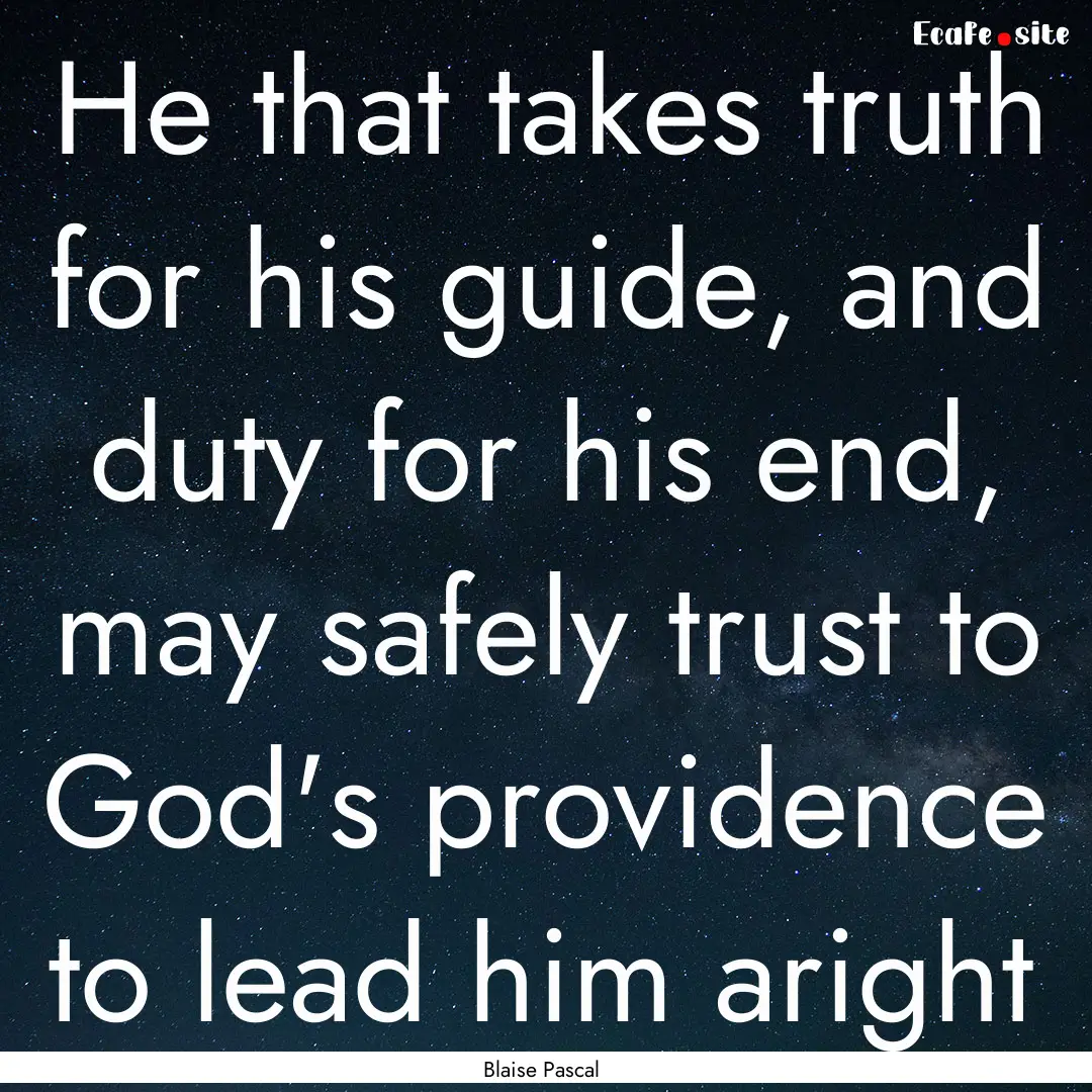 He that takes truth for his guide, and duty.... : Quote by Blaise Pascal