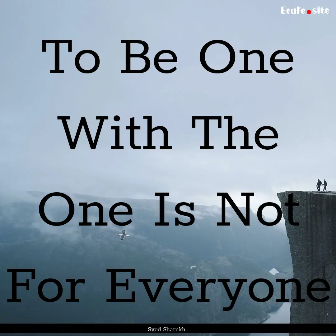 To Be One With The One Is Not For Everyone.... : Quote by Syed Sharukh