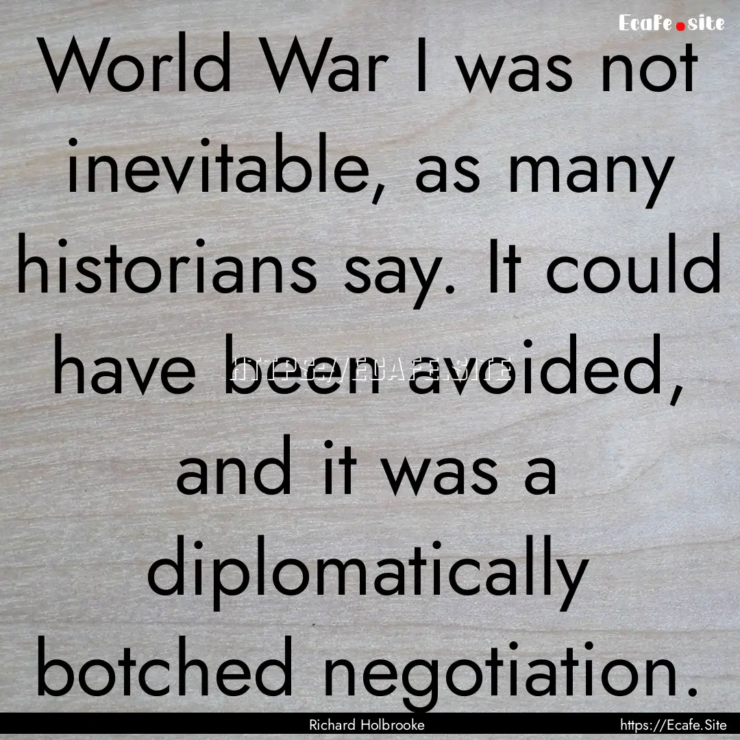 World War I was not inevitable, as many historians.... : Quote by Richard Holbrooke