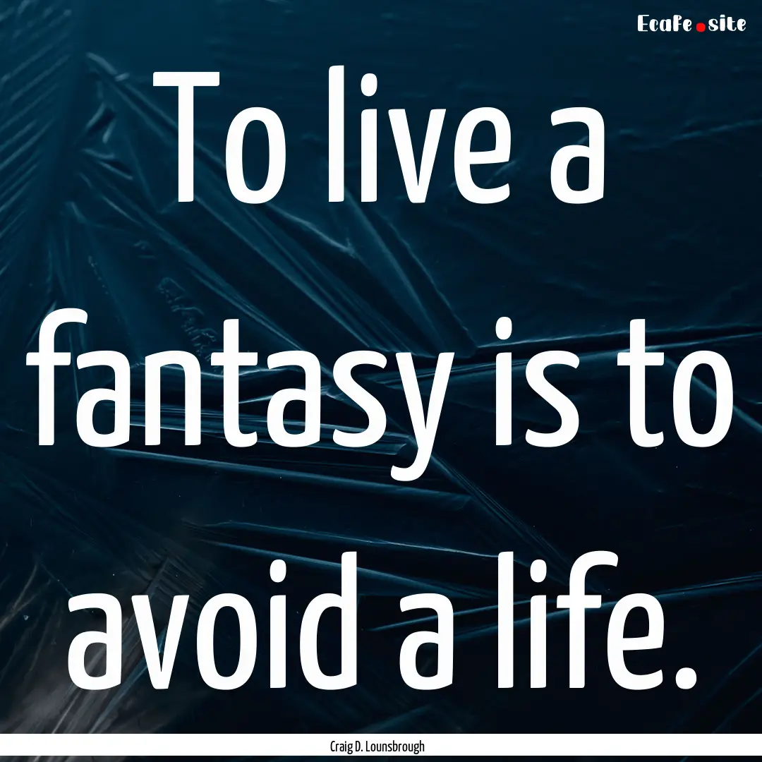 To live a fantasy is to avoid a life. : Quote by Craig D. Lounsbrough