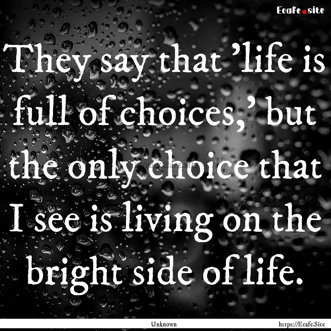 They say that 'life is full of choices,'.... : Quote by Unknown