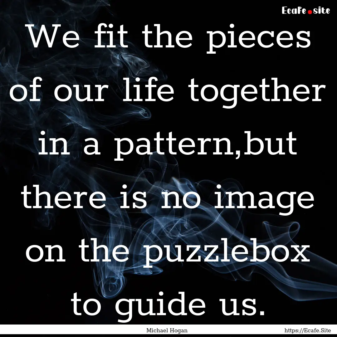 We fit the pieces of our life together in.... : Quote by Michael Hogan