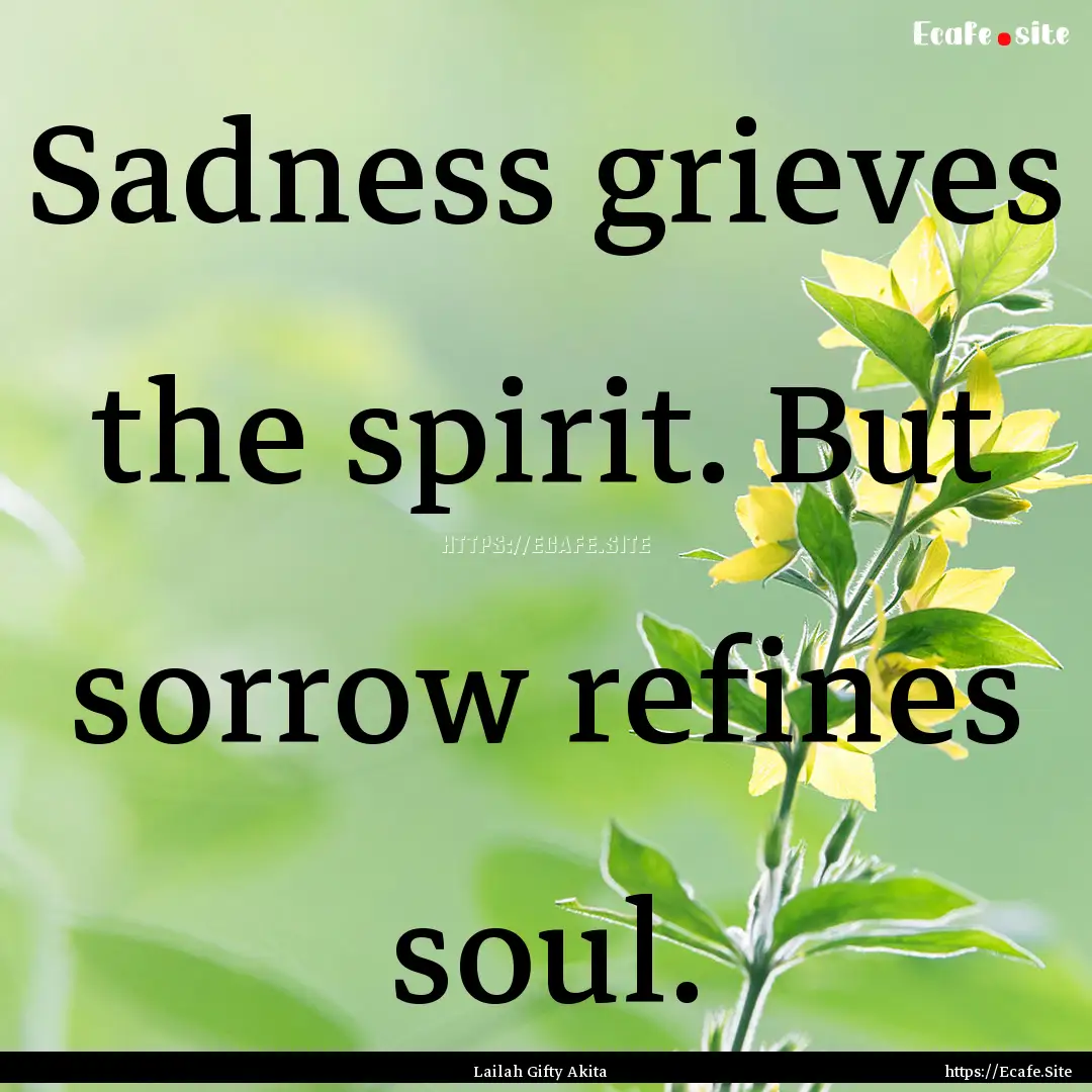 Sadness grieves the spirit. But sorrow refines.... : Quote by Lailah Gifty Akita