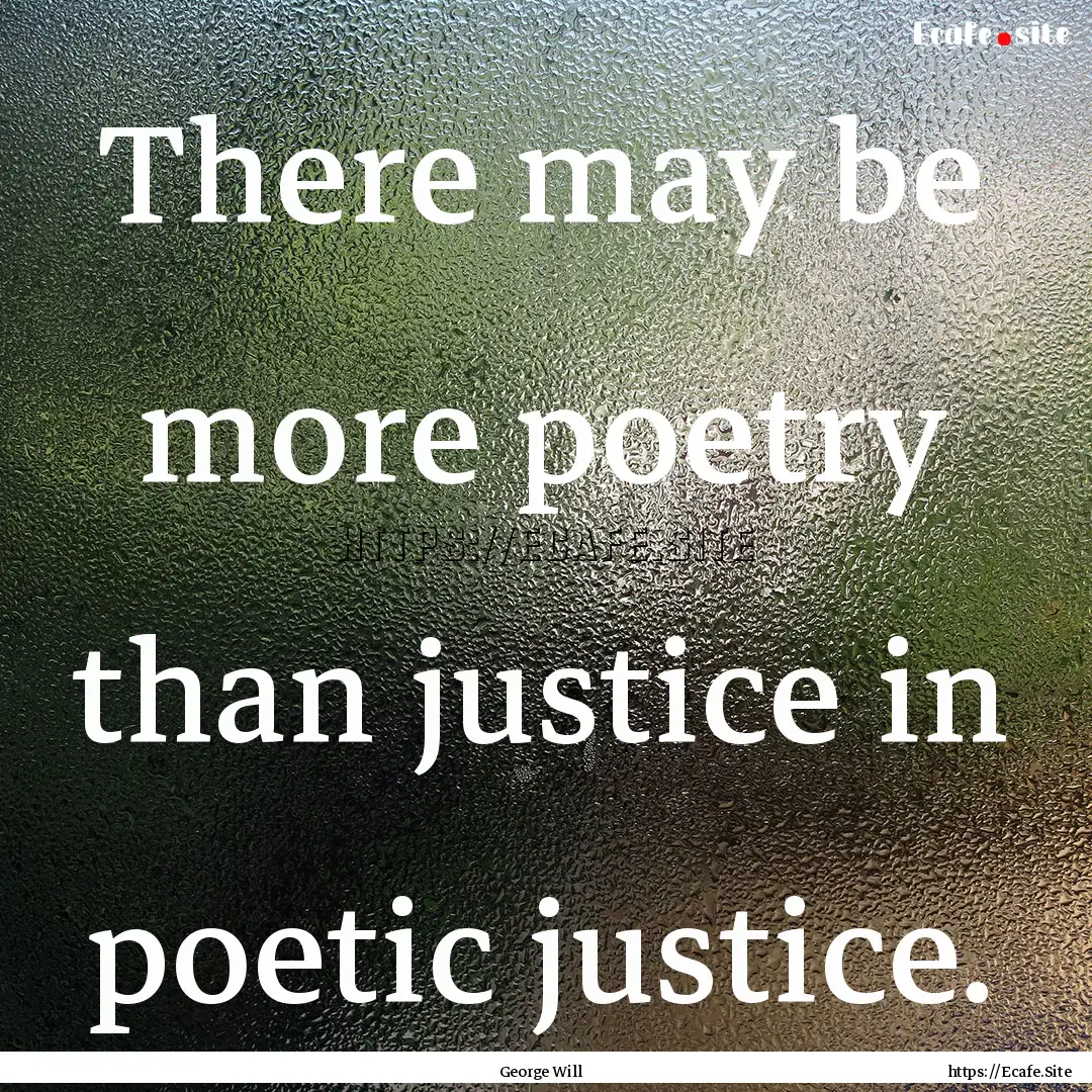 There may be more poetry than justice in.... : Quote by George Will