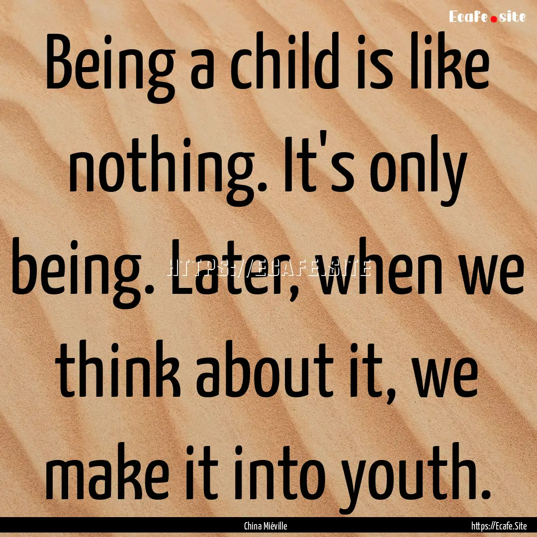 Being a child is like nothing. It's only.... : Quote by China Miéville