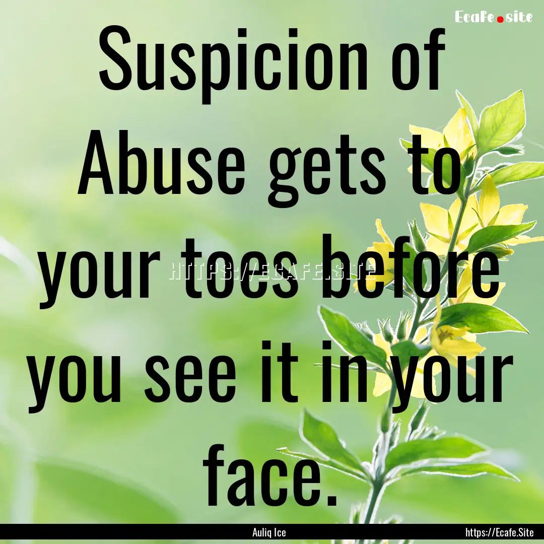 Suspicion of Abuse gets to your toes before.... : Quote by Auliq Ice