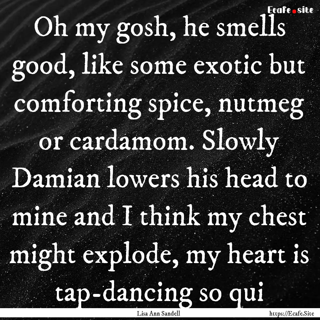 Oh my gosh, he smells good, like some exotic.... : Quote by Lisa Ann Sandell