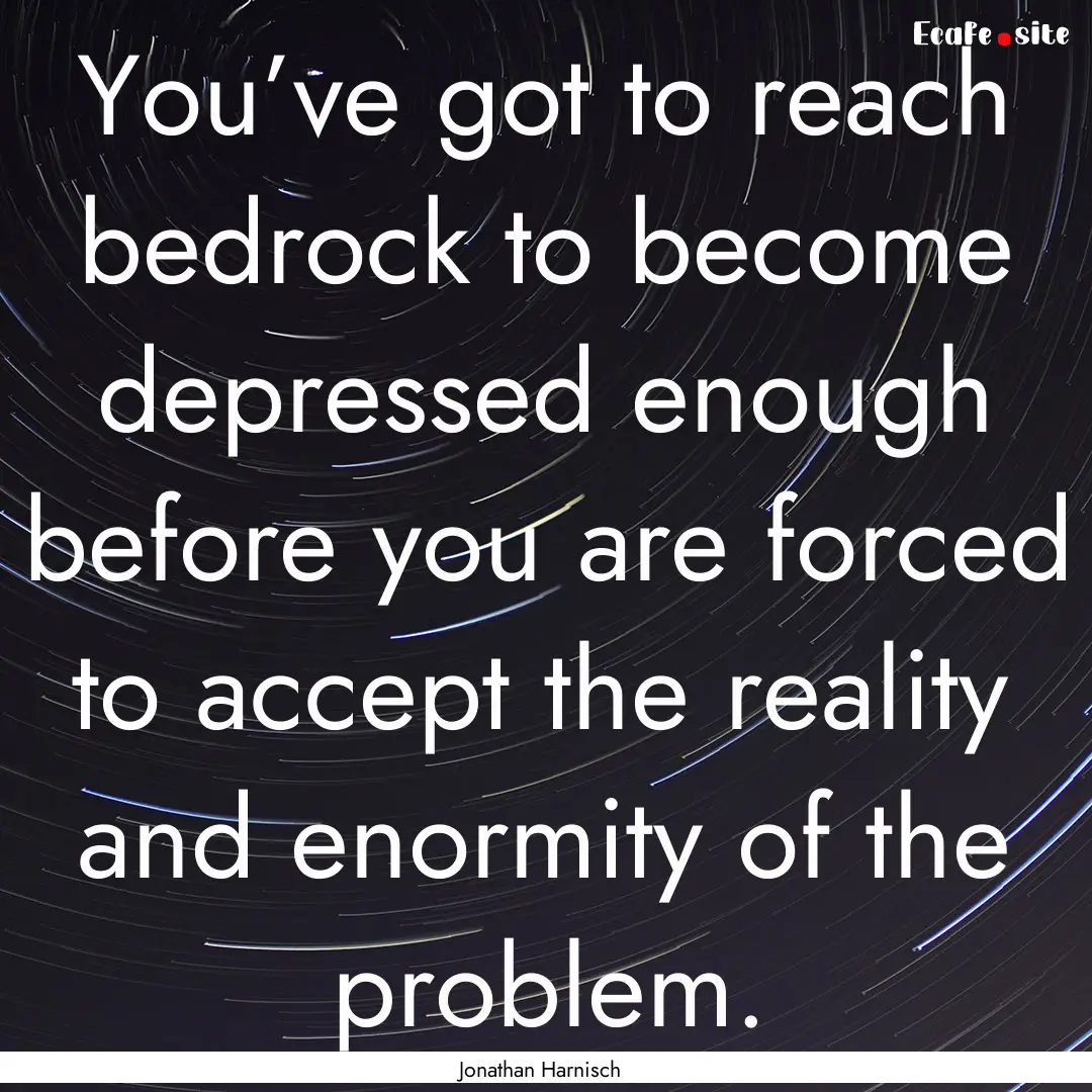 You’ve got to reach bedrock to become depressed.... : Quote by Jonathan Harnisch