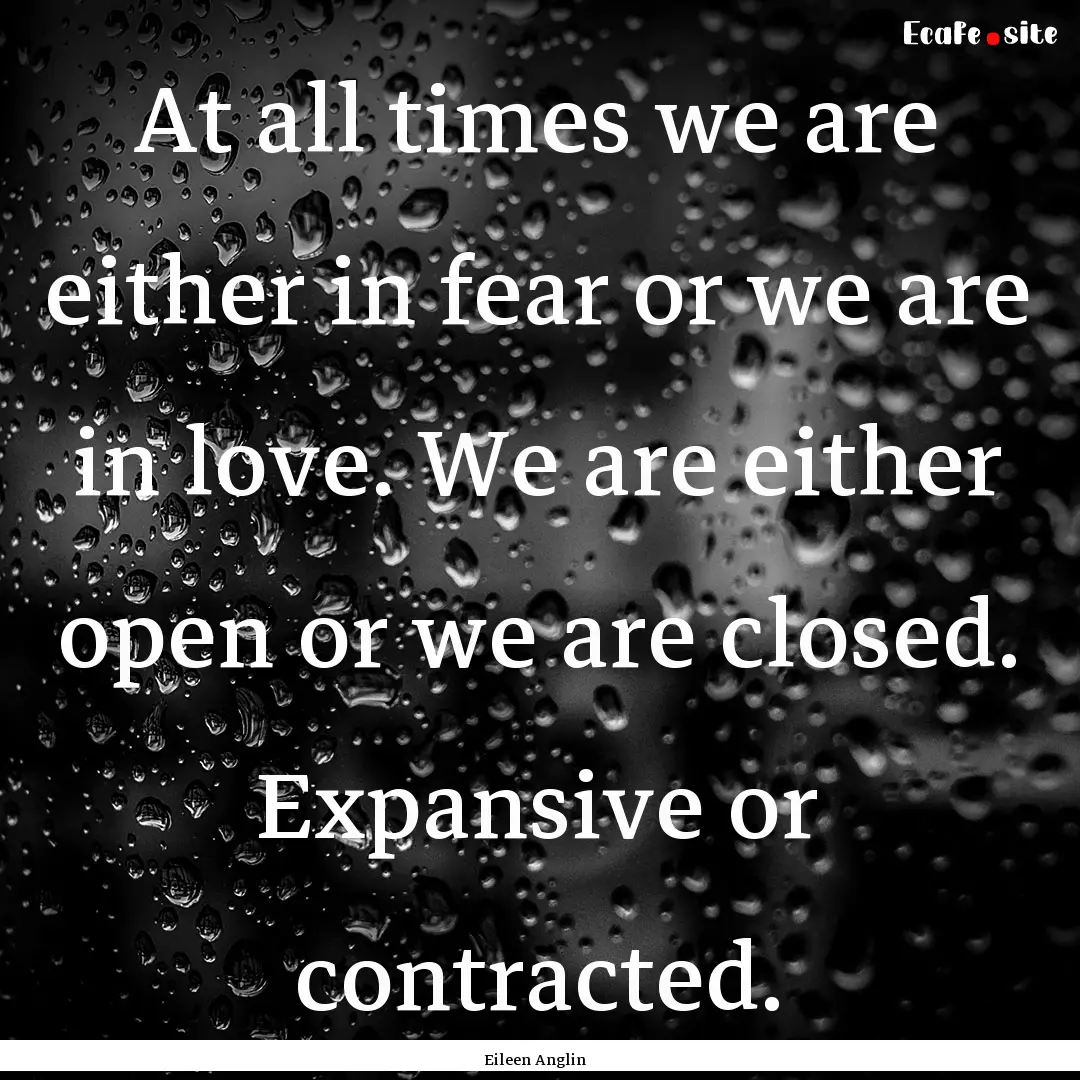 At all times we are either in fear or we.... : Quote by Eileen Anglin