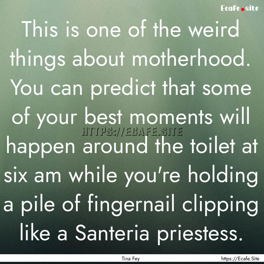 This is one of the weird things about motherhood..... : Quote by Tina Fey