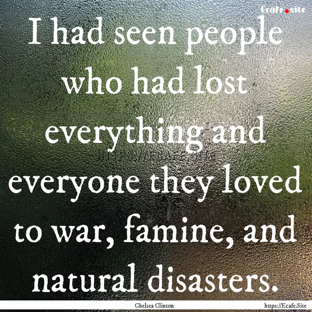 I had seen people who had lost everything.... : Quote by Chelsea Clinton