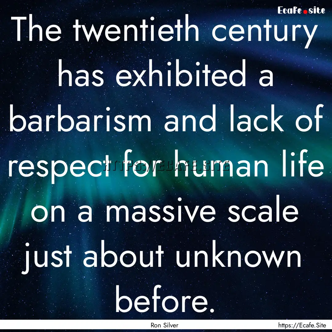 The twentieth century has exhibited a barbarism.... : Quote by Ron Silver