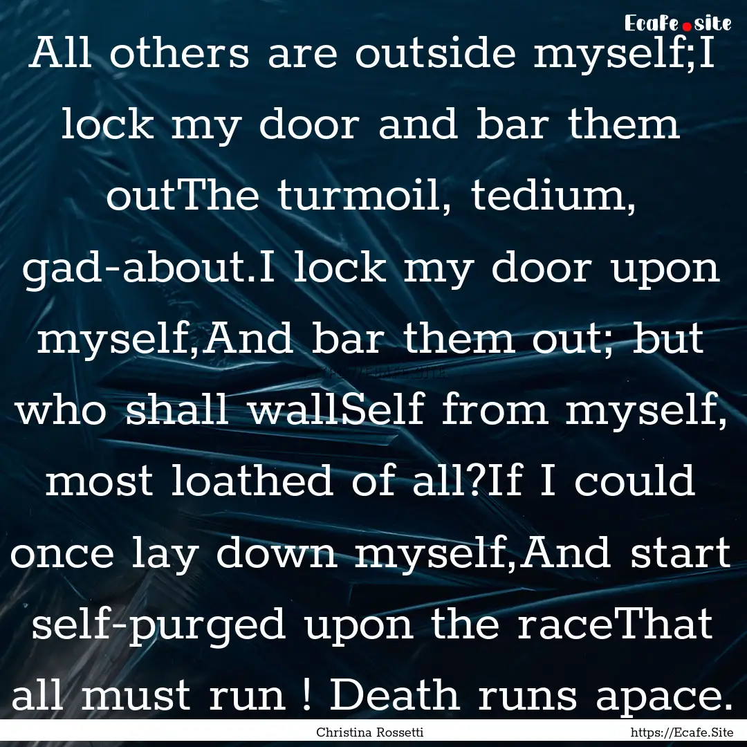 All others are outside myself;I lock my door.... : Quote by Christina Rossetti