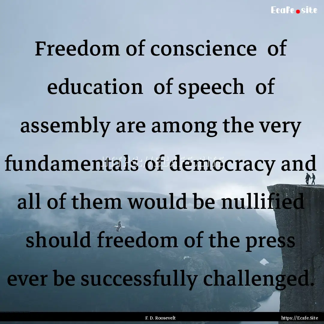 Freedom of conscience of education of speech.... : Quote by F. D. Roosevelt