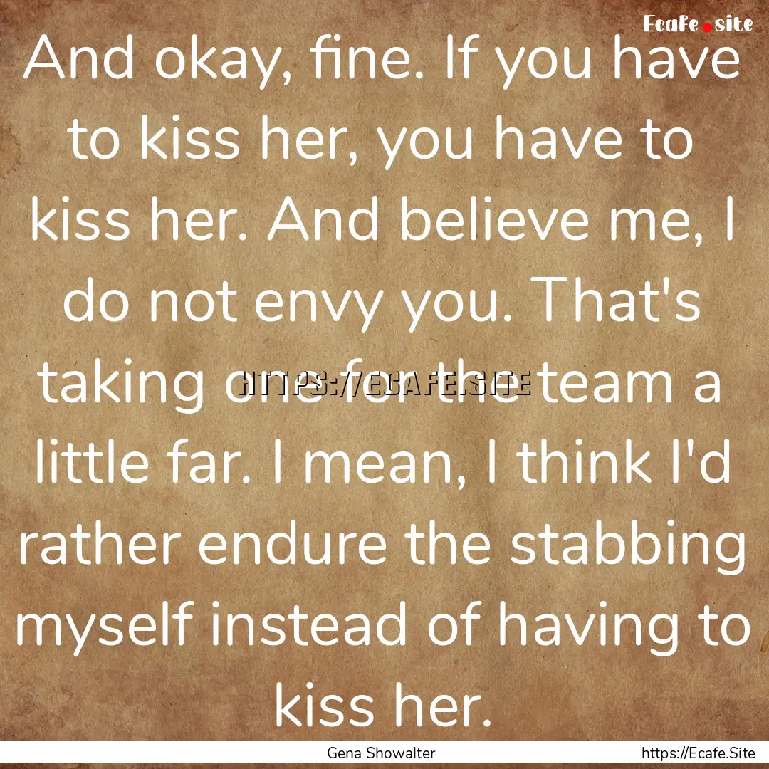 And okay, fine. If you have to kiss her,.... : Quote by Gena Showalter