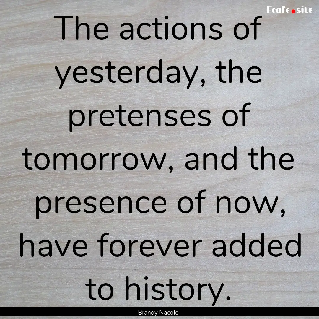 The actions of yesterday, the pretenses of.... : Quote by Brandy Nacole