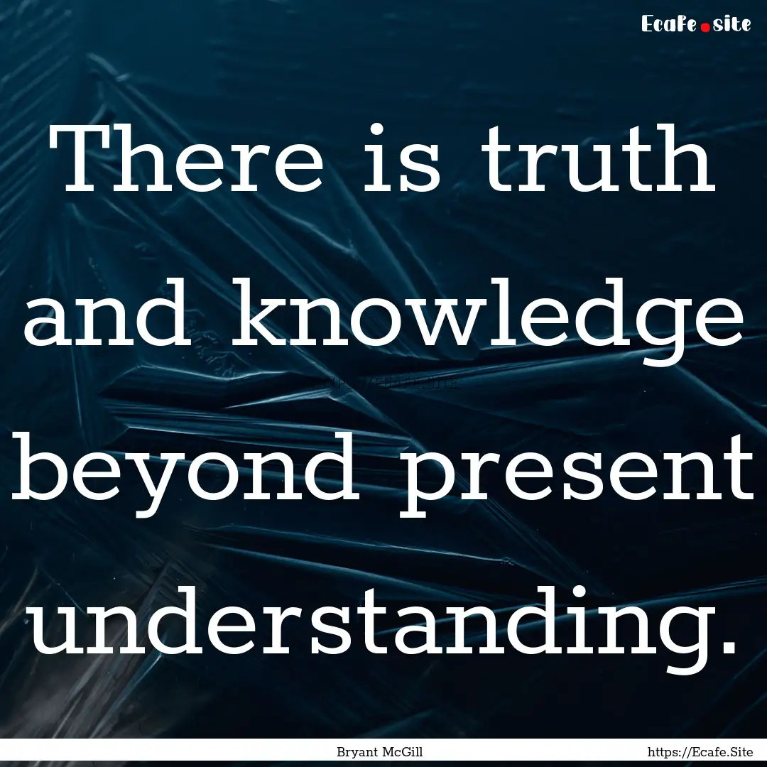 There is truth and knowledge beyond present.... : Quote by Bryant McGill