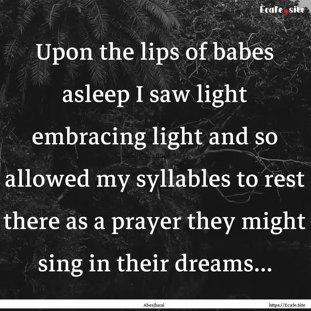 Upon the lips of babes asleep I saw light.... : Quote by Aberjhani