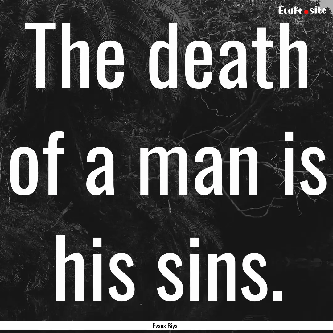 The death of a man is his sins. : Quote by Evans Biya