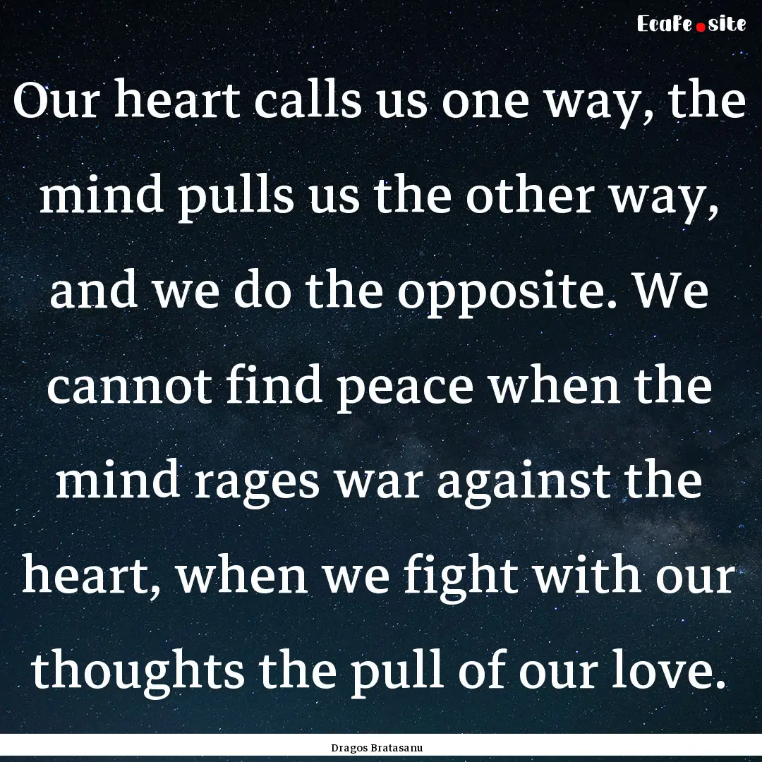 Our heart calls us one way, the mind pulls.... : Quote by Dragos Bratasanu