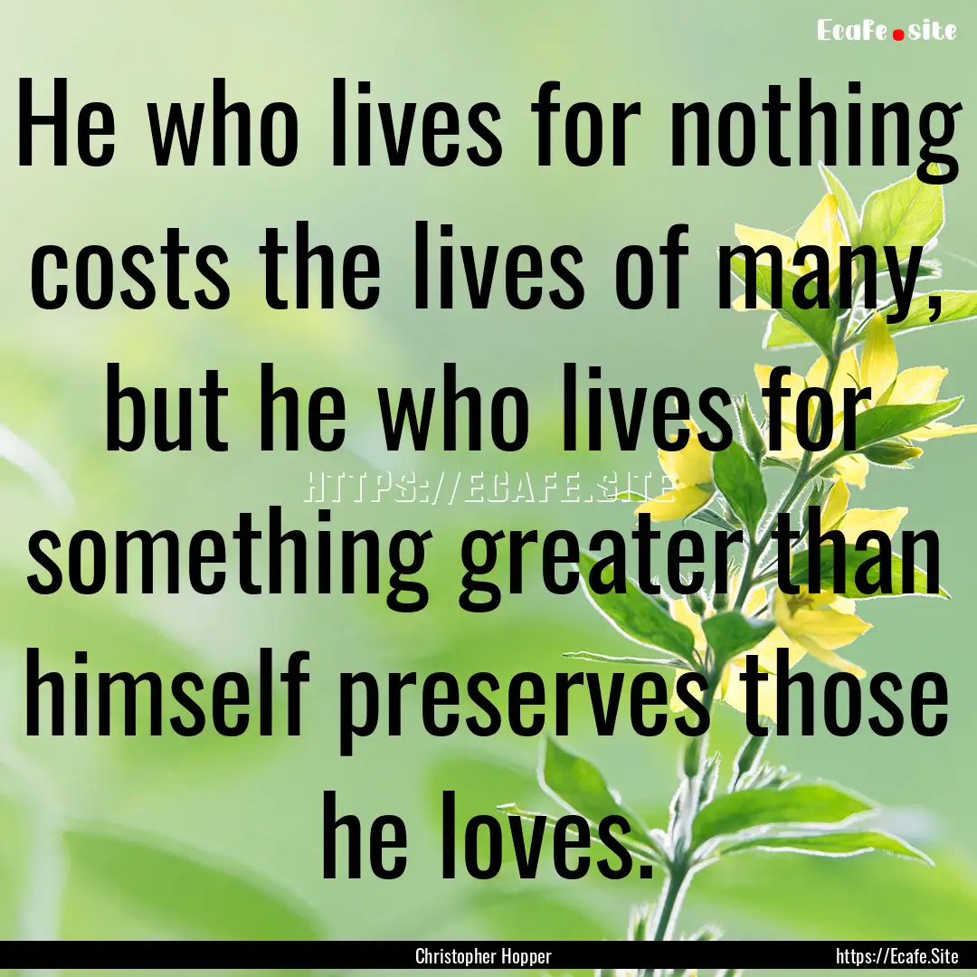 He who lives for nothing costs the lives.... : Quote by Christopher Hopper