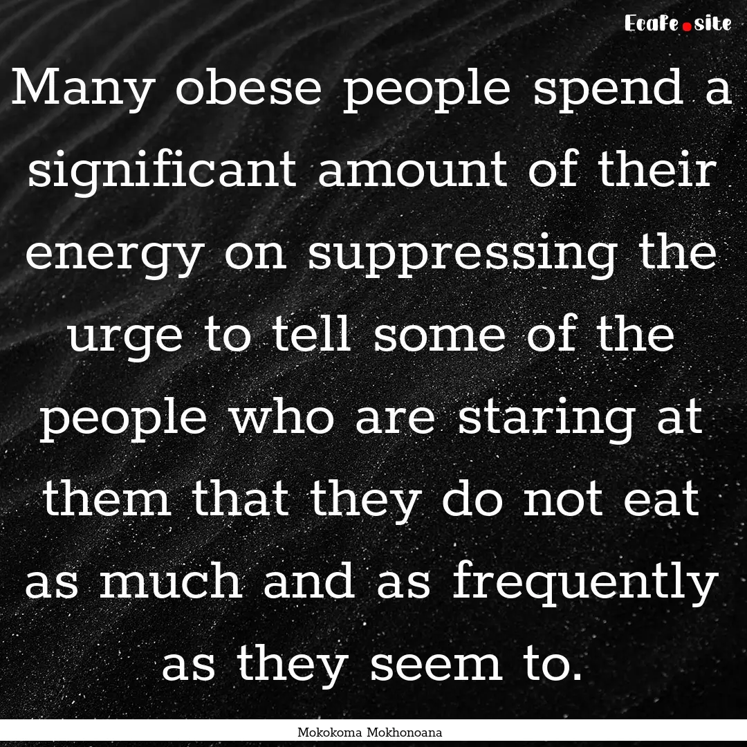 Many obese people spend a significant amount.... : Quote by Mokokoma Mokhonoana