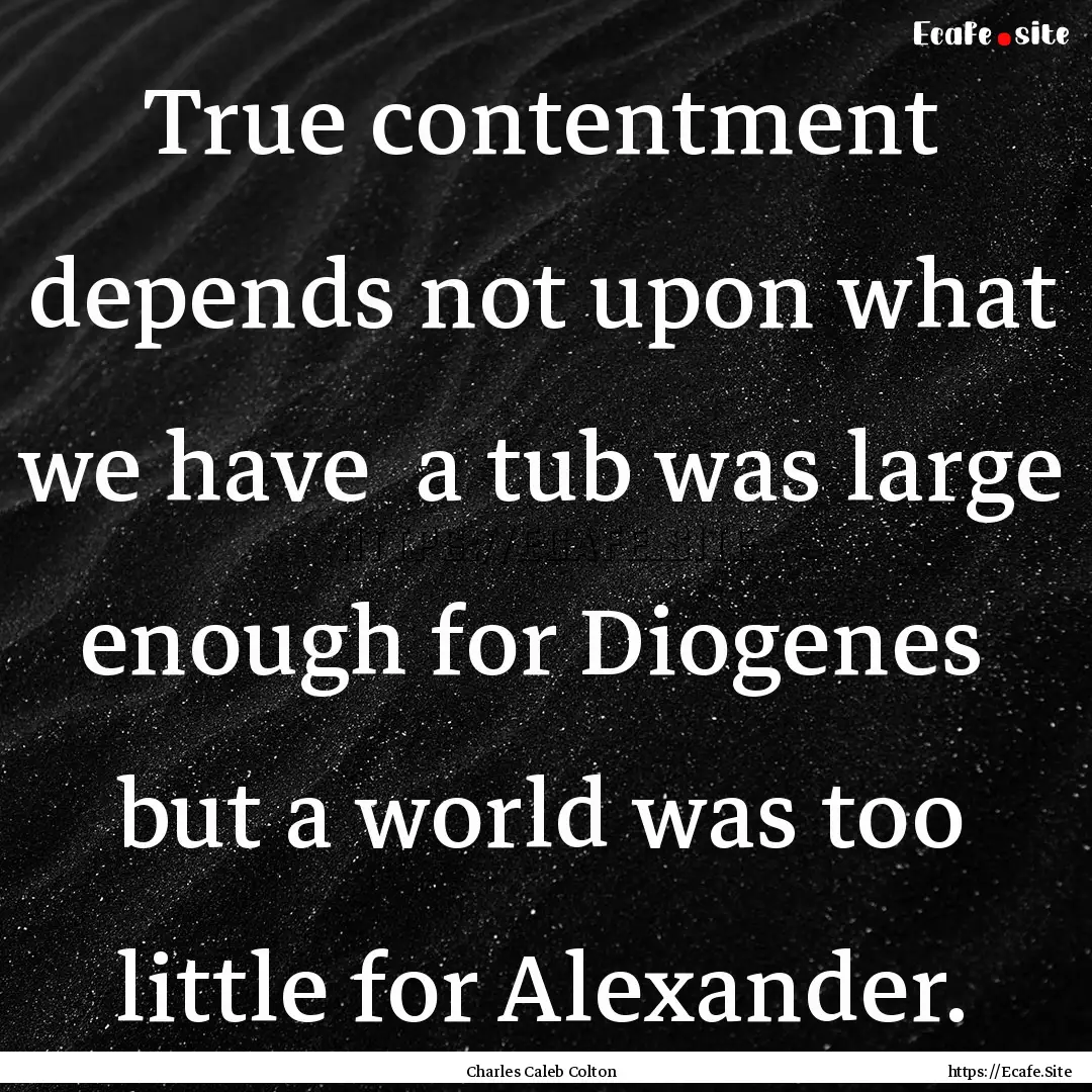 True contentment depends not upon what we.... : Quote by Charles Caleb Colton