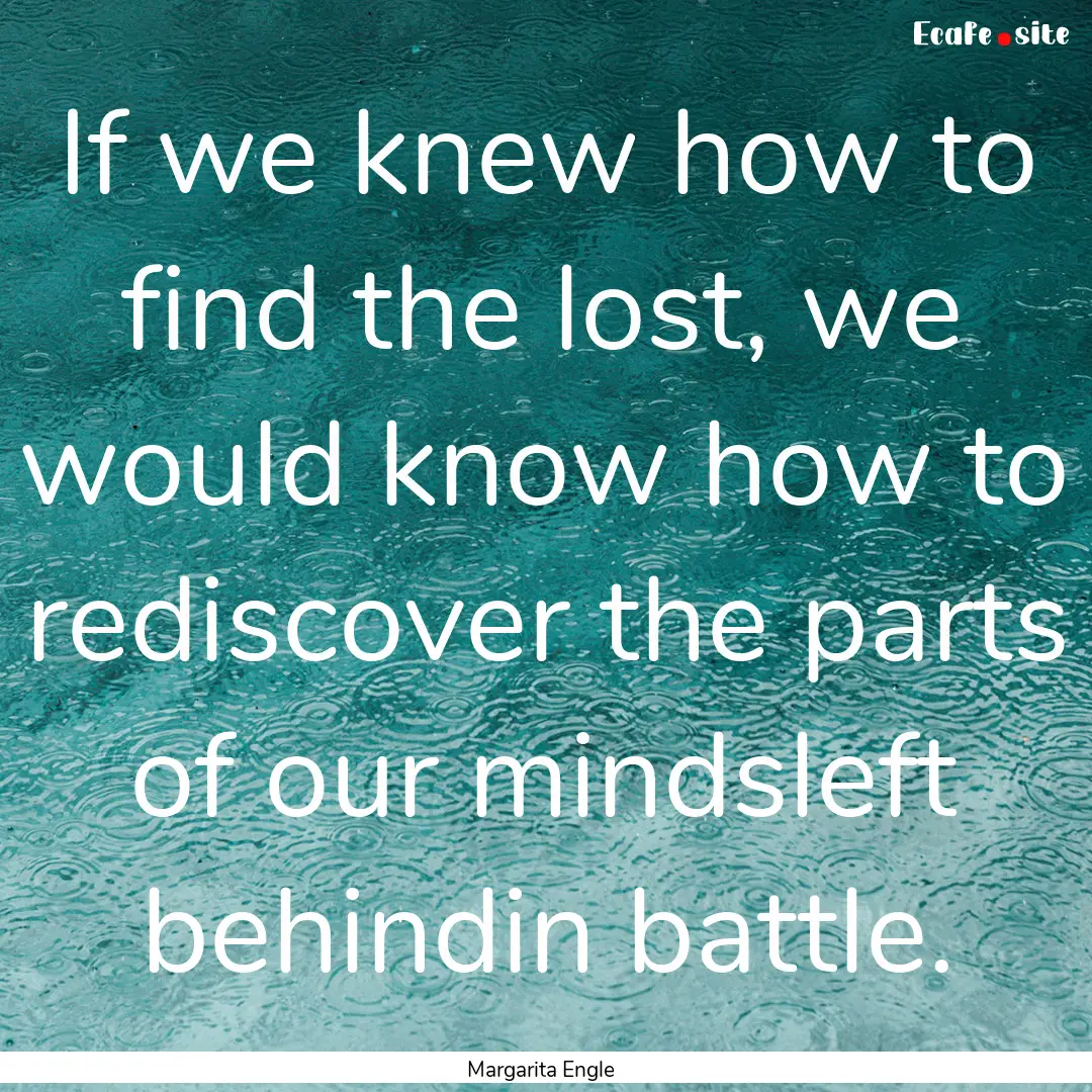 If we knew how to find the lost, we would.... : Quote by Margarita Engle