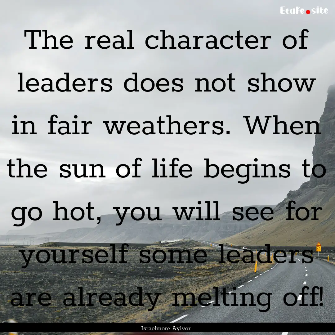 The real character of leaders does not show.... : Quote by Israelmore Ayivor