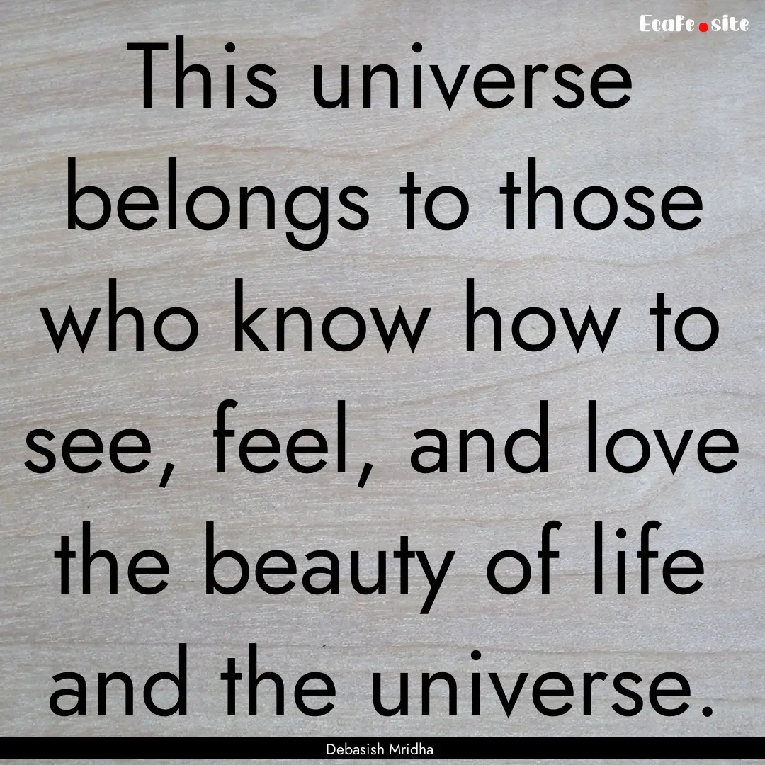 This universe belongs to those who know how.... : Quote by Debasish Mridha