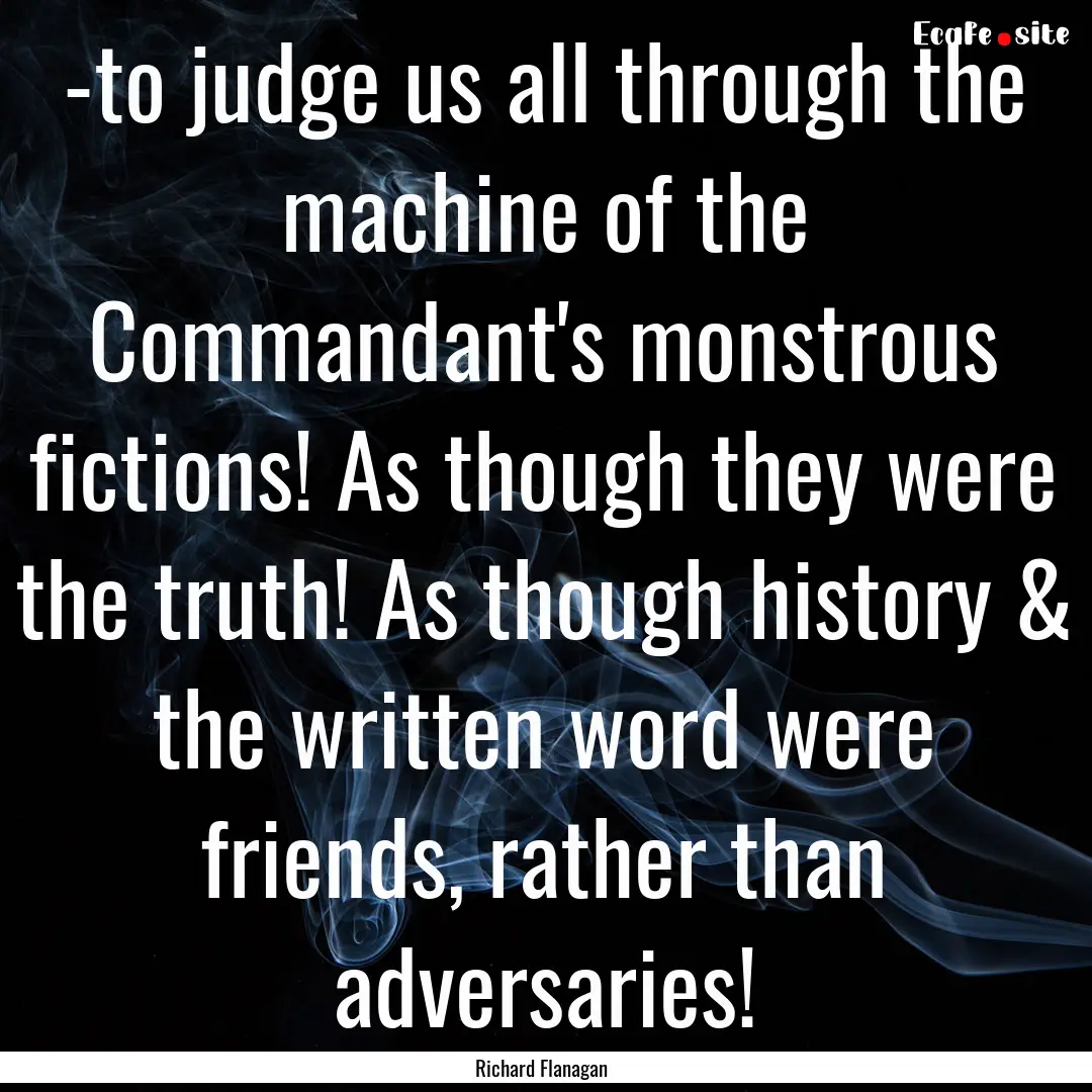 -to judge us all through the machine of the.... : Quote by Richard Flanagan