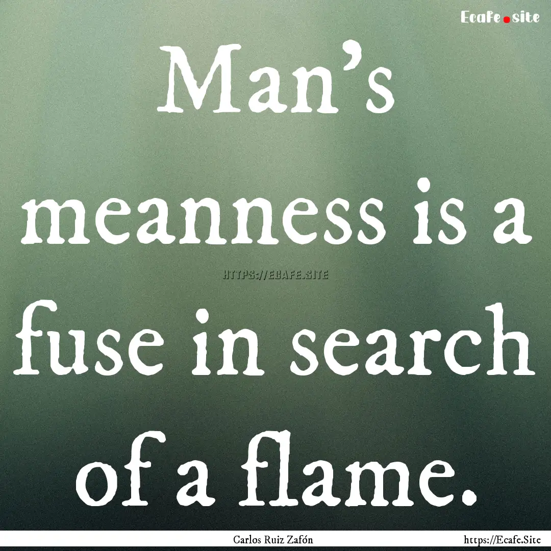 Man's meanness is a fuse in search of a flame..... : Quote by Carlos Ruiz Zafón