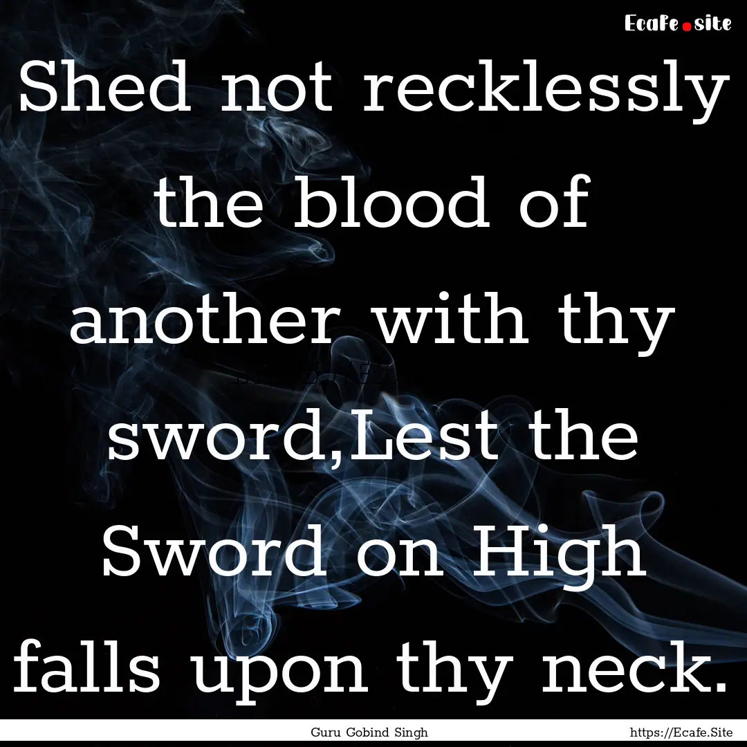 Shed not recklessly the blood of another.... : Quote by Guru Gobind Singh