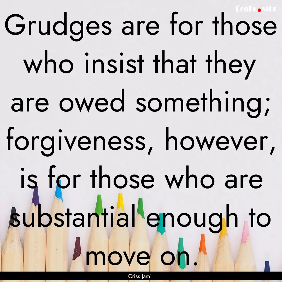 Grudges are for those who insist that they.... : Quote by Criss Jami