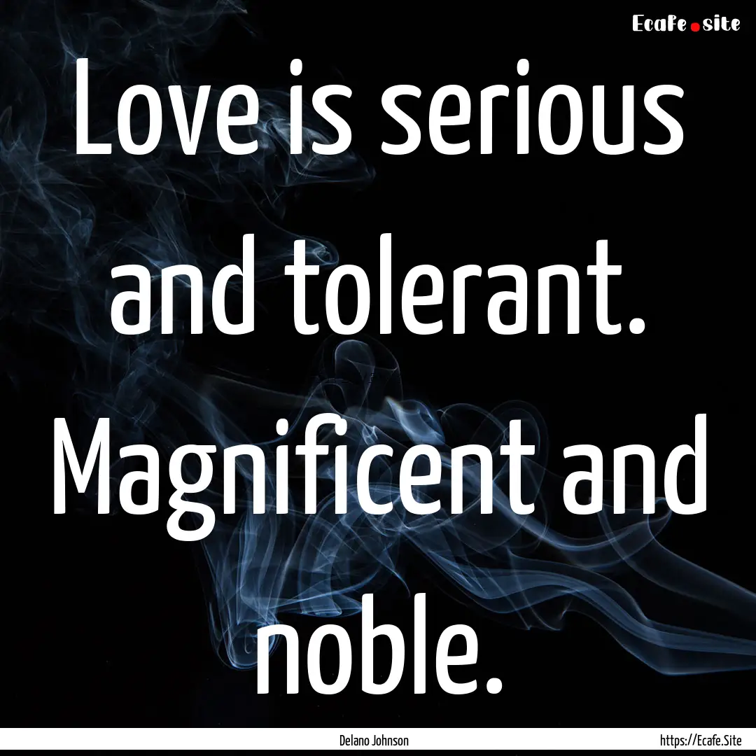 Love is serious and tolerant. Magnificent.... : Quote by Delano Johnson