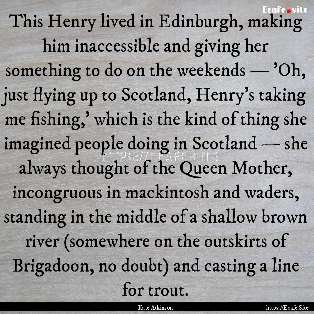 This Henry lived in Edinburgh, making him.... : Quote by Kate Atkinson