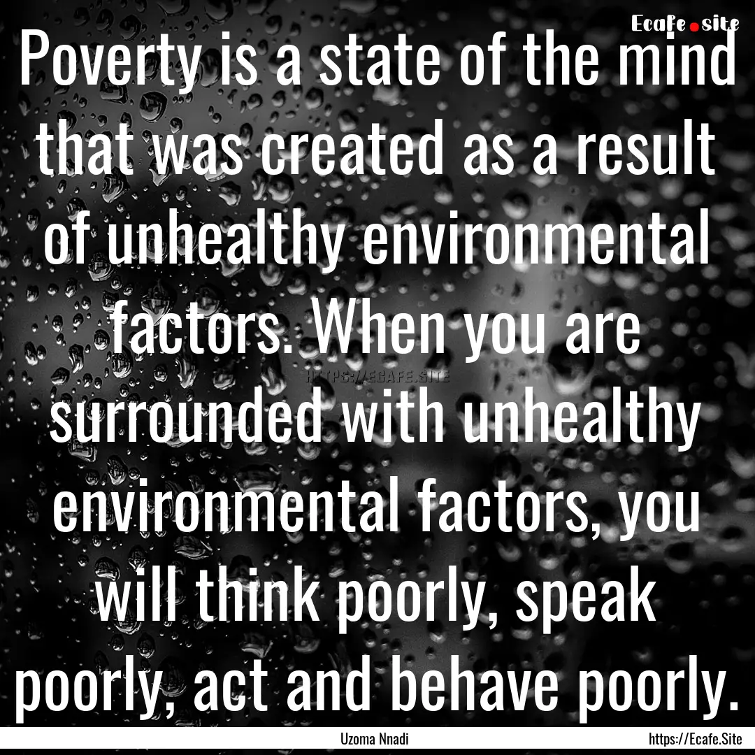 Poverty is a state of the mind that was created.... : Quote by Uzoma Nnadi