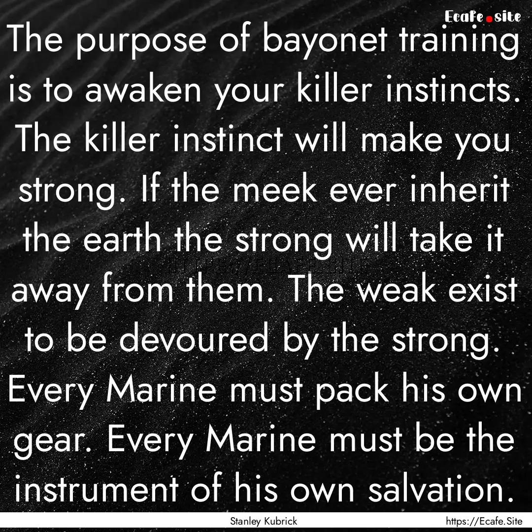 The purpose of bayonet training is to awaken.... : Quote by Stanley Kubrick