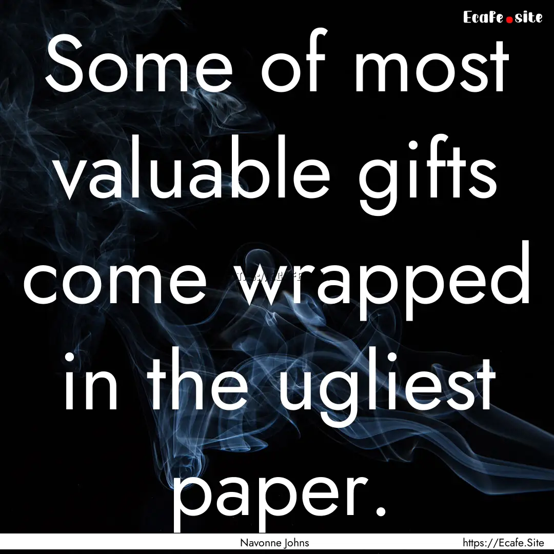 Some of most valuable gifts come wrapped.... : Quote by Navonne Johns