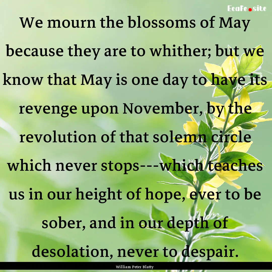 We mourn the blossoms of May because they.... : Quote by William Peter Blatty