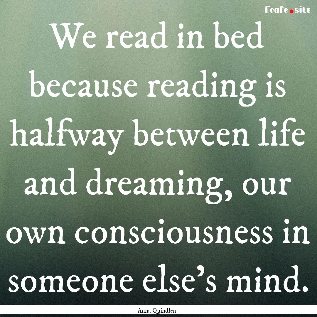 We read in bed because reading is halfway.... : Quote by Anna Quindlen