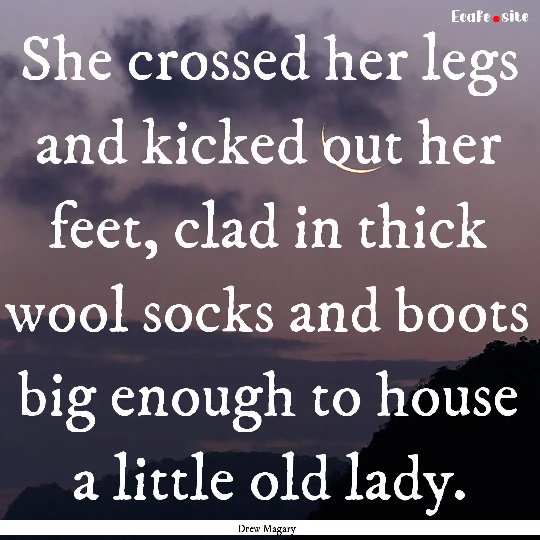 She crossed her legs and kicked out her feet,.... : Quote by Drew Magary