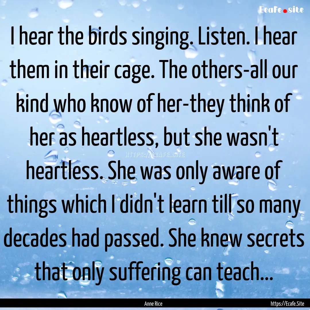 I hear the birds singing. Listen. I hear.... : Quote by Anne Rice