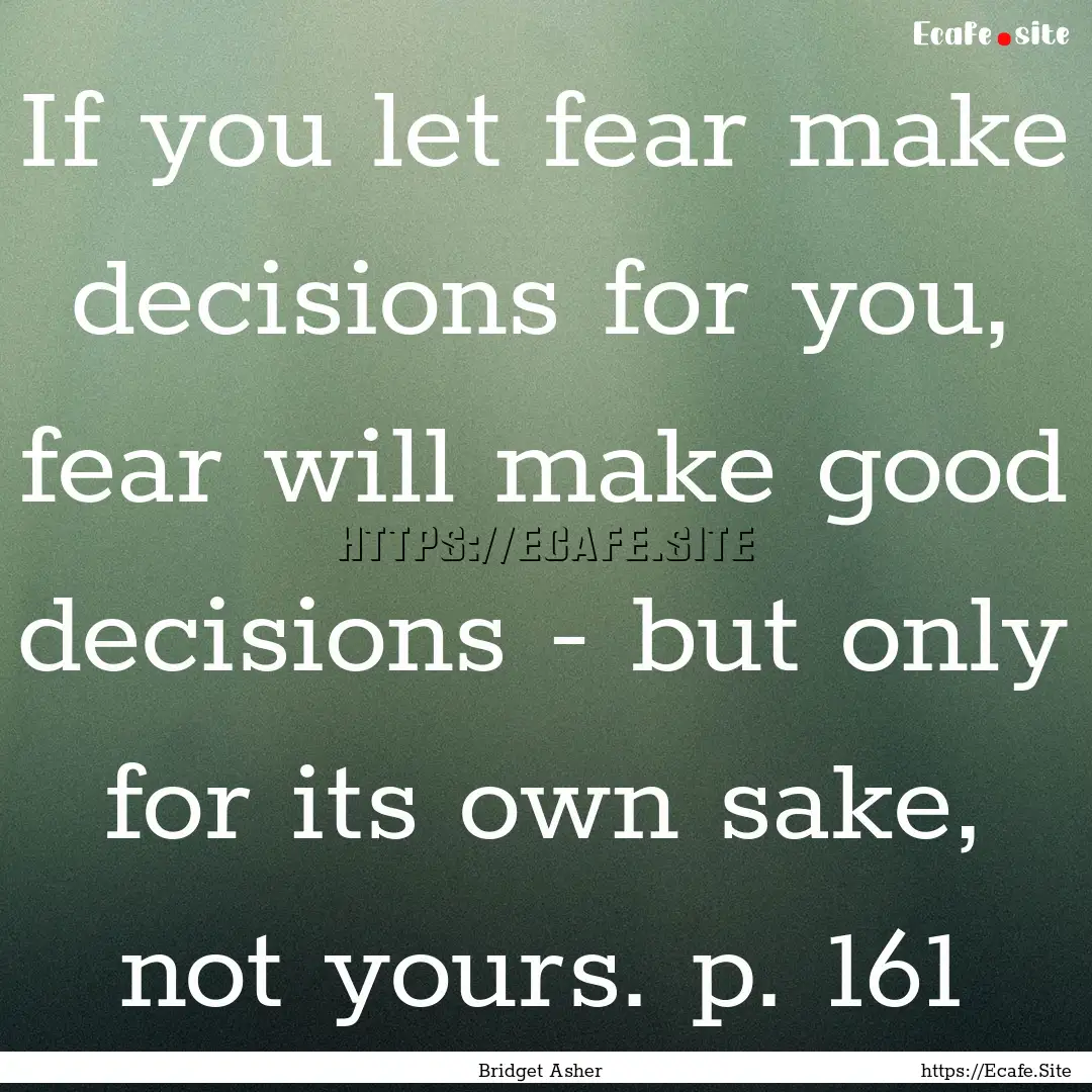 If you let fear make decisions for you, fear.... : Quote by Bridget Asher