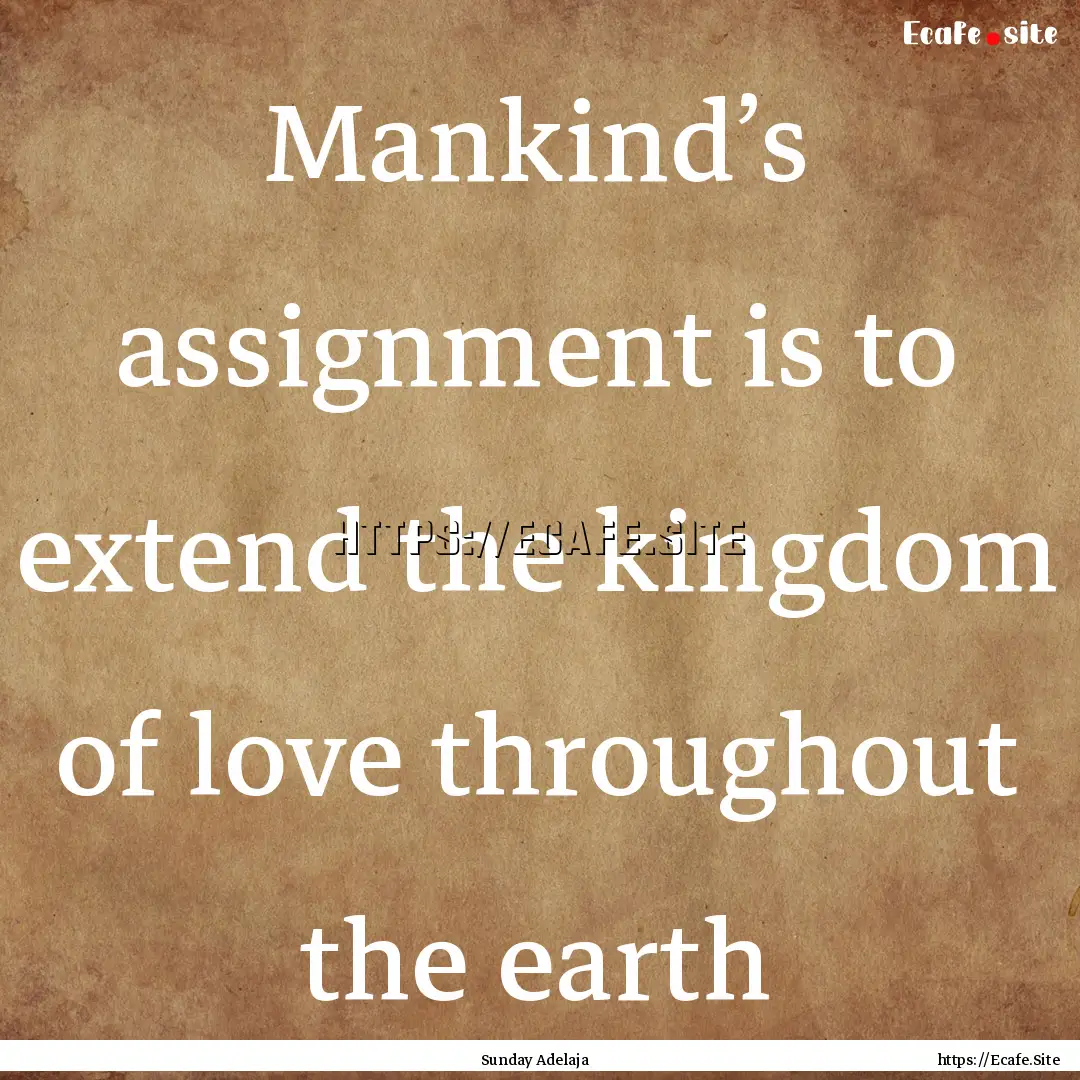 Mankind’s assignment is to extend the kingdom.... : Quote by Sunday Adelaja