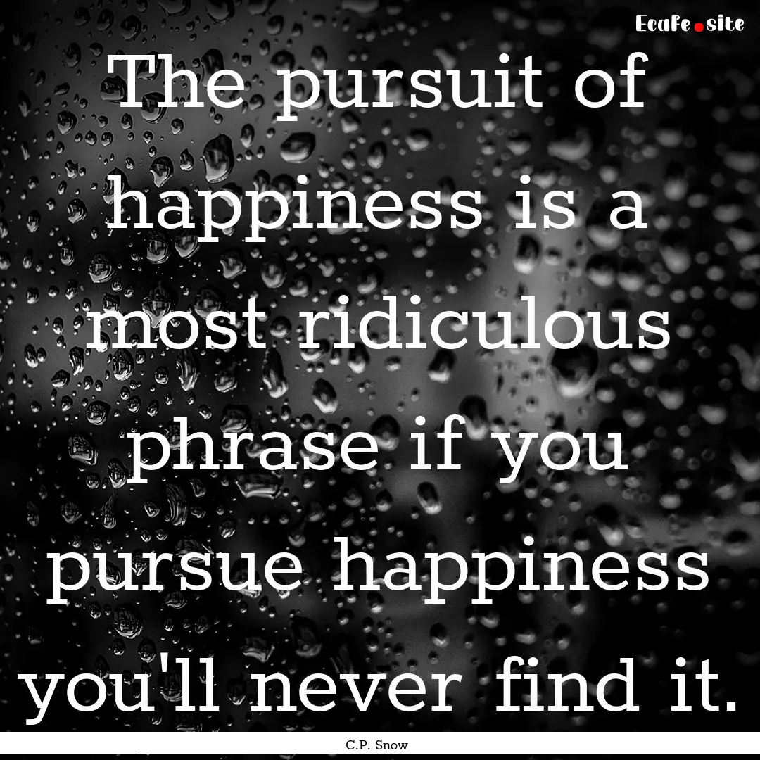 The pursuit of happiness is a most ridiculous.... : Quote by C.P. Snow