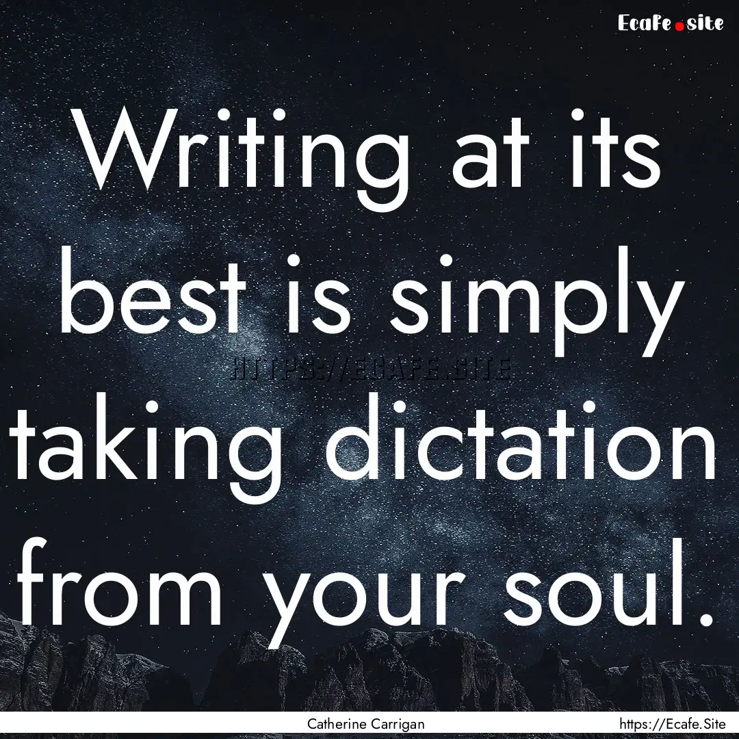 Writing at its best is simply taking dictation.... : Quote by Catherine Carrigan